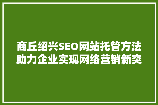 商丘绍兴SEO网站托管方法助力企业实现网络营销新突破