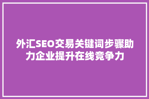 外汇SEO交易关键词步骤助力企业提升在线竞争力