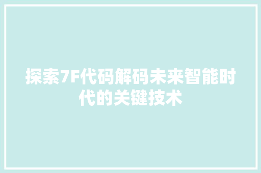 探索7F代码解码未来智能时代的关键技术