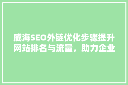 威海SEO外链优化步骤提升网站排名与流量，助力企业腾飞