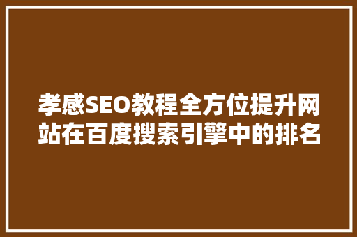 孝感SEO教程全方位提升网站在百度搜索引擎中的排名