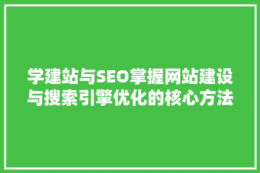 学建站与SEO掌握网站建设与搜索引擎优化的核心方法