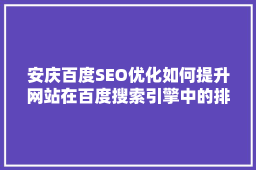 安庆百度SEO优化如何提升网站在百度搜索引擎中的排名