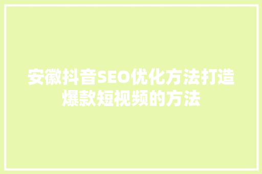 安徽抖音SEO优化方法打造爆款短视频的方法