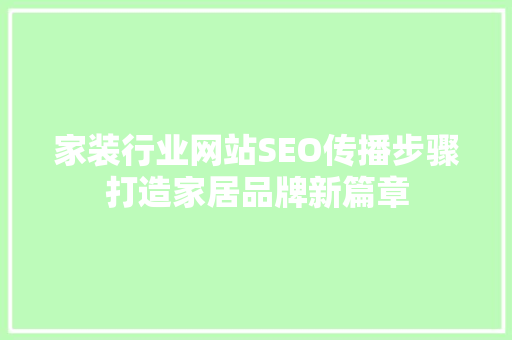 家装行业网站SEO传播步骤打造家居品牌新篇章