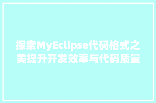 探索MyEclipse代码格式之美提升开发效率与代码质量
