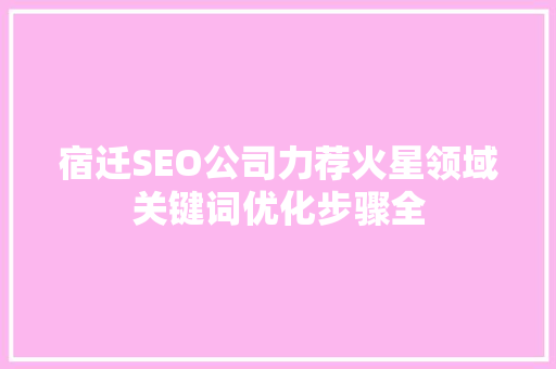 宿迁SEO公司力荐火星领域关键词优化步骤全