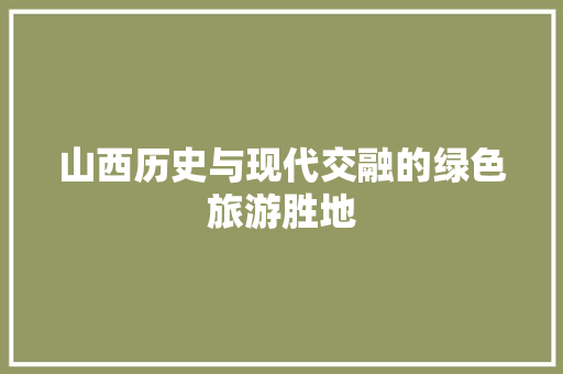 山西历史与现代交融的绿色旅游胜地