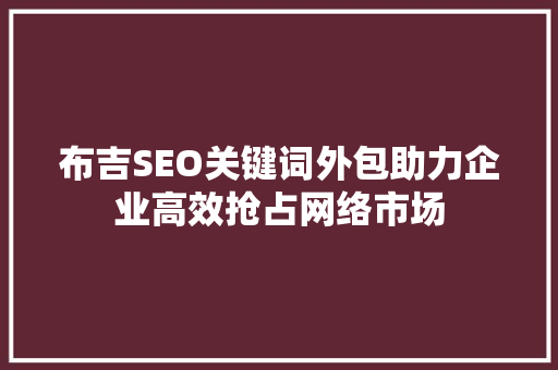布吉SEO关键词外包助力企业高效抢占网络市场