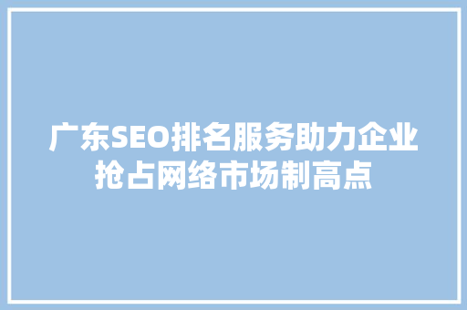 广东SEO排名服务助力企业抢占网络市场制高点