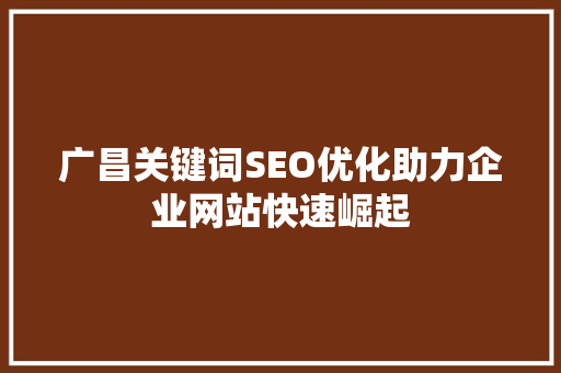 广昌关键词SEO优化助力企业网站快速崛起
