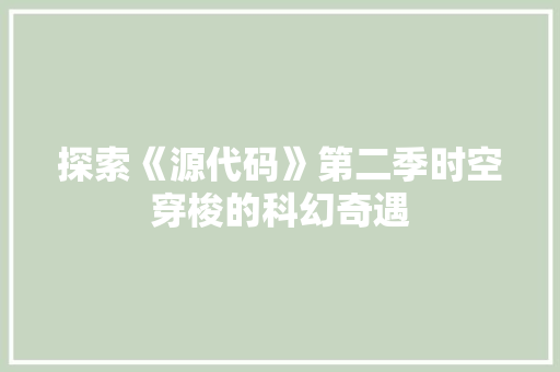 探索《源代码》第二季时空穿梭的科幻奇遇