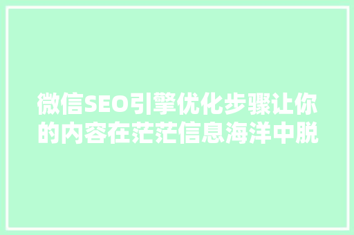 微信SEO引擎优化步骤让你的内容在茫茫信息海洋中脱颖而出