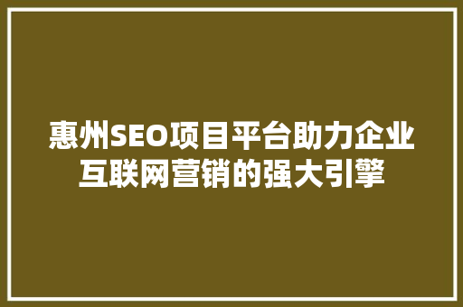 惠州SEO项目平台助力企业互联网营销的强大引擎