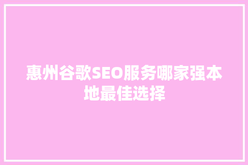 惠州谷歌SEO服务哪家强本地最佳选择