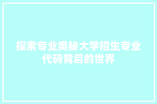 探索专业奥秘大学招生专业代码背后的世界