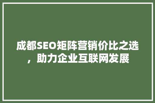 成都SEO矩阵营销价比之选，助力企业互联网发展
