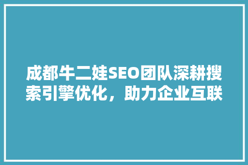 成都牛二娃SEO团队深耕搜索引擎优化，助力企业互联网腾飞