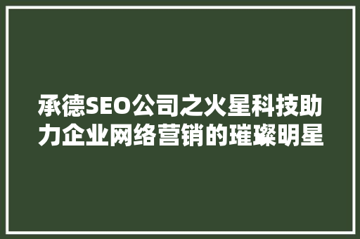 承德SEO公司之火星科技助力企业网络营销的璀璨明星