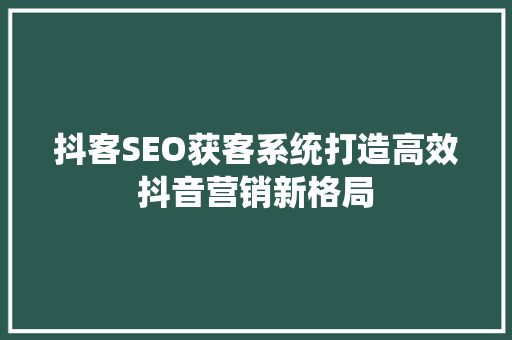抖客SEO获客系统打造高效抖音营销新格局