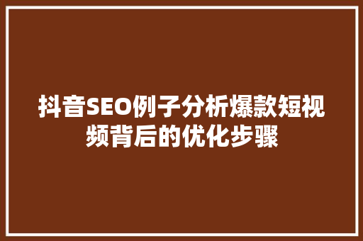 抖音SEO例子分析爆款短视频背后的优化步骤