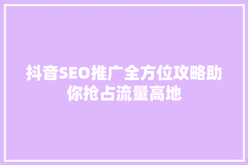 抖音SEO推广全方位攻略助你抢占流量高地