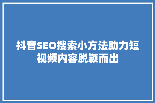 抖音SEO搜索小方法助力短视频内容脱颖而出