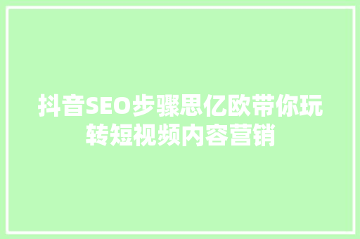抖音SEO步骤思亿欧带你玩转短视频内容营销