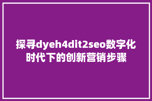 探寻dyeh4dit2seo数字化时代下的创新营销步骤