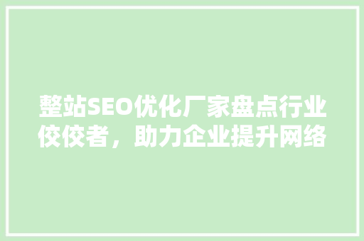 整站SEO优化厂家盘点行业佼佼者，助力企业提升网络竞争力