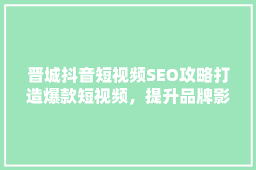晋城抖音短视频SEO攻略打造爆款短视频，提升品牌影响力