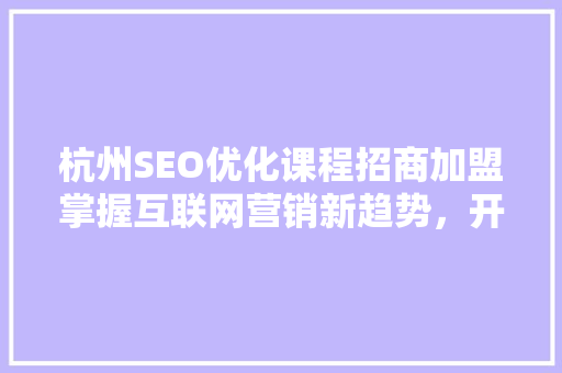 杭州SEO优化课程招商加盟掌握互联网营销新趋势，开启财富之门