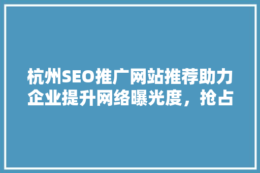 杭州SEO推广网站推荐助力企业提升网络曝光度，抢占市场先机