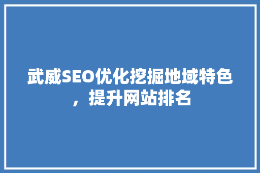 武威SEO优化挖掘地域特色，提升网站排名