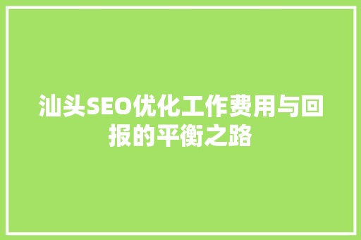 汕头SEO优化工作费用与回报的平衡之路