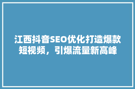 江西抖音SEO优化打造爆款短视频，引爆流量新高峰