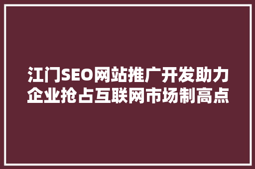 江门SEO网站推广开发助力企业抢占互联网市场制高点