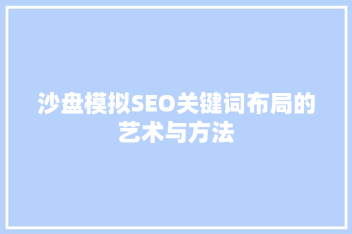 沙盘模拟SEO关键词布局的艺术与方法