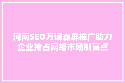 河南SEO万词霸屏推广助力企业抢占网络市场制高点