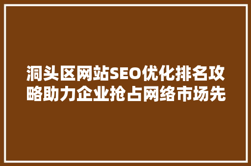 洞头区网站SEO优化排名攻略助力企业抢占网络市场先机
