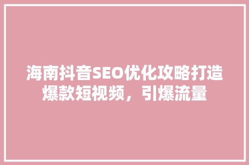 海南抖音SEO优化攻略打造爆款短视频，引爆流量