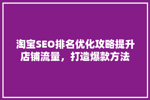 淘宝SEO排名优化攻略提升店铺流量，打造爆款方法