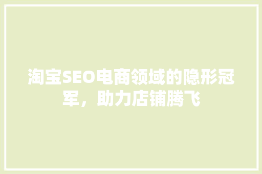 淘宝SEO电商领域的隐形冠军，助力店铺腾飞