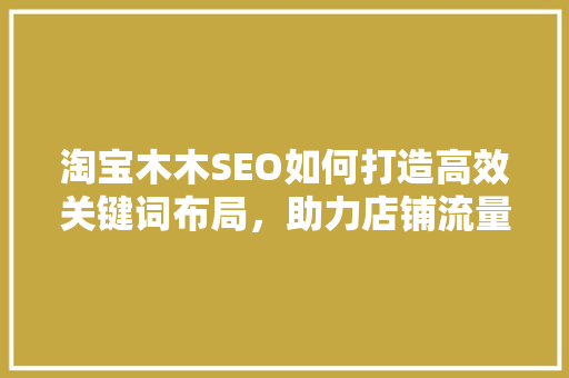 淘宝木木SEO如何打造高效关键词布局，助力店铺流量飙升