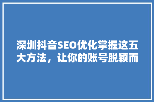 深圳抖音SEO优化掌握这五大方法，让你的账号脱颖而出