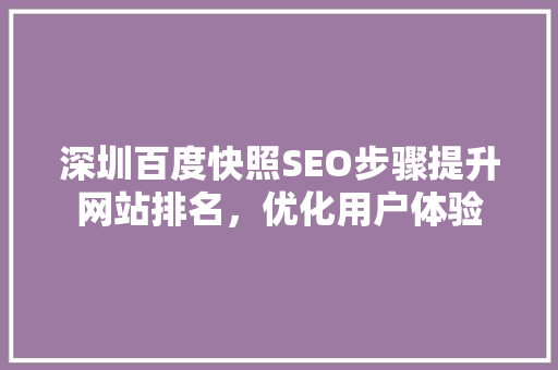 深圳百度快照SEO步骤提升网站排名，优化用户体验