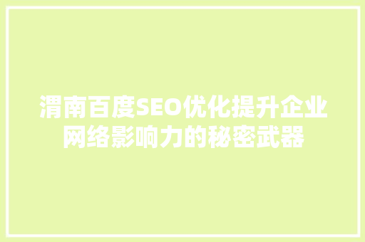 渭南百度SEO优化提升企业网络影响力的秘密武器