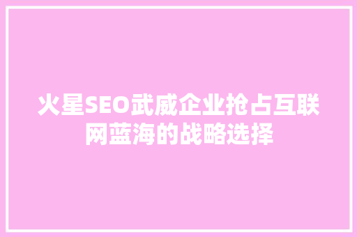火星SEO武威企业抢占互联网蓝海的战略选择