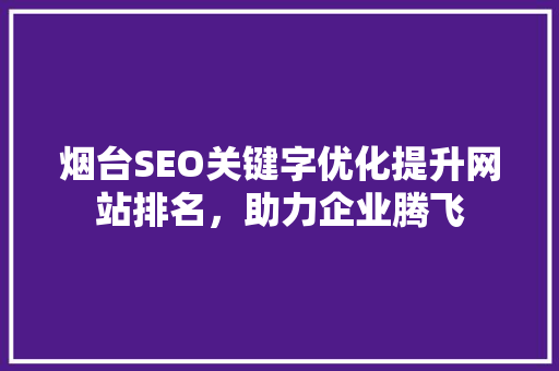 烟台SEO关键字优化提升网站排名，助力企业腾飞