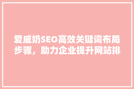 爱威奶SEO高效关键词布局步骤，助力企业提升网站排名